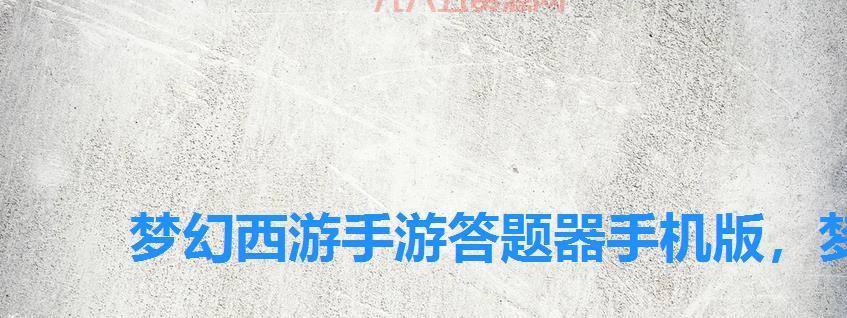 梦幻西游答题器下载：一键通关答题，轻松获取奖励！
