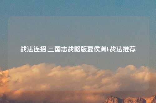 战法连招,三国志战略版夏侯渊b战法推荐