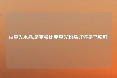 lol星光水晶,是莫桑比克星光粉晶好还是马粉好