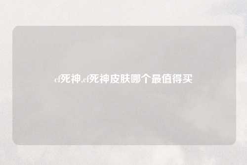 cf死神,cf死神皮肤哪个最值得买