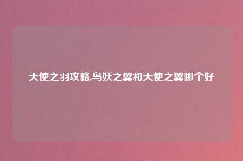 天使之羽攻略,鸟妖之翼和天使之翼哪个好