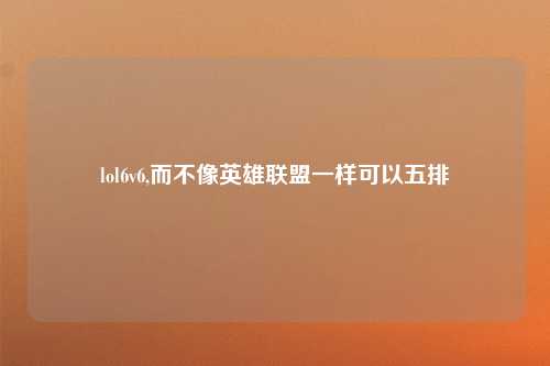 lol6v6,而不像英雄联盟一样可以五排
