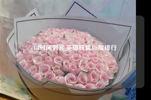 lol时间刺客,英雄联盟31t度排行