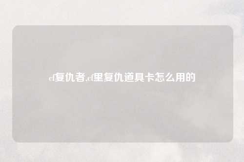 cf复仇者,cf里复仇道具卡怎么用的