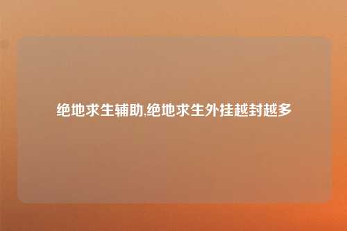 绝地求生辅助,绝地求生外挂越封越多