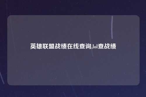 英雄联盟战绩在线查询,lol查战绩