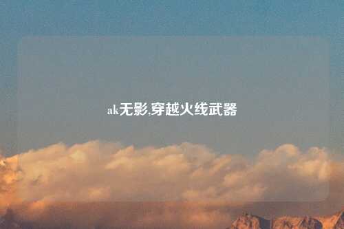 ak无影,穿越火线武器