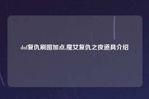 dnf复仇刷图加点,魔女复仇之夜道具介绍