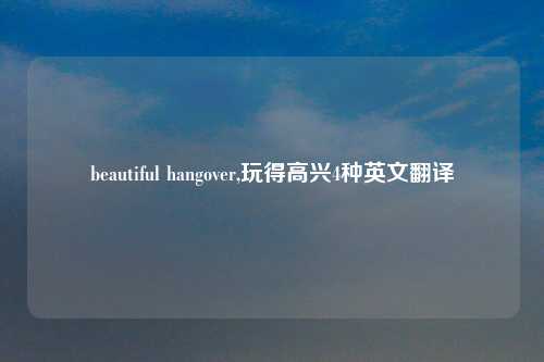 beautiful hangover,玩得高兴4种英文翻译