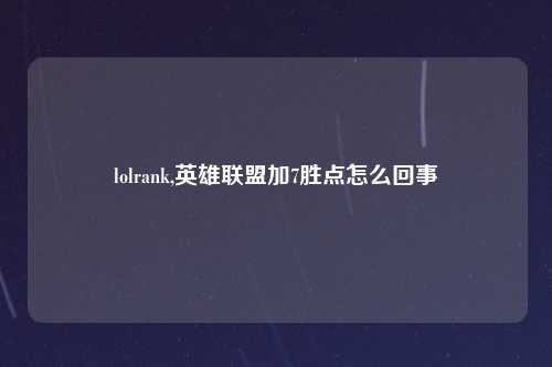 lolrank,英雄联盟加7胜点怎么回事
