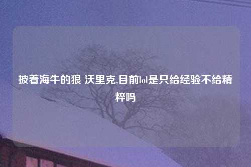 披着海牛的狼 沃里克,目前lol是只给经验不给精粹吗