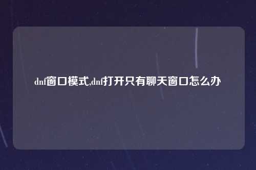 dnf窗口模式,dnf打开只有聊天窗口怎么办