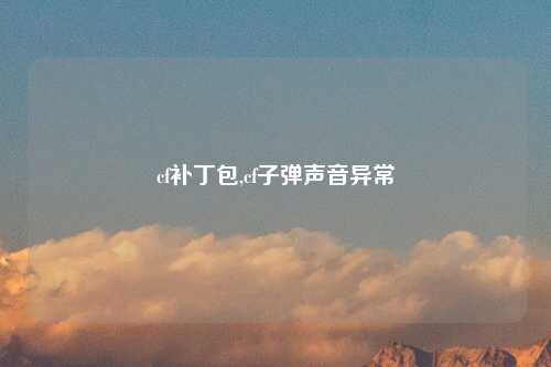 cf补丁包,cf子弹声音异常