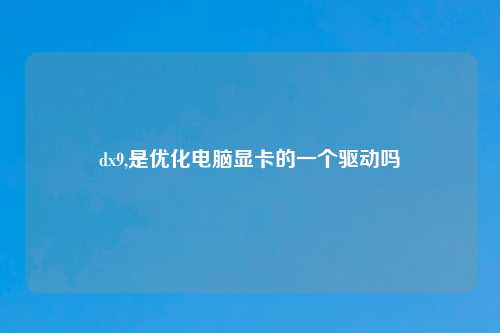 dx9,是优化电脑显卡的一个驱动吗
