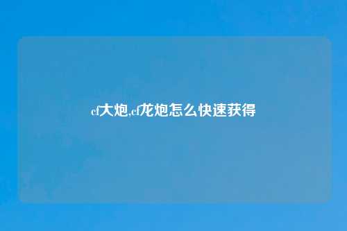cf大炮,cf龙炮怎么快速获得
