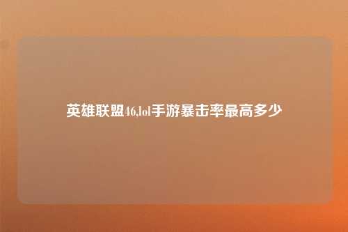 英雄联盟46,lol手游暴击率最高多少