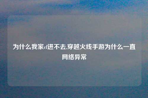 为什么我家cf进不去,穿越火线手游为什么一直网络异常