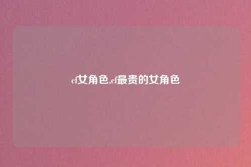 cf女角色,cf最贵的女角色