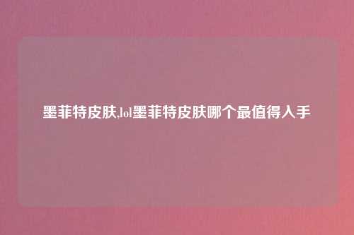 墨菲特皮肤,lol墨菲特皮肤哪个最值得入手
