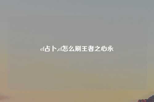 cf占卜,cf怎么刷王者之心永