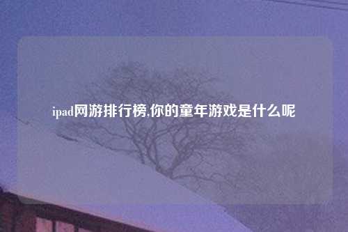 ipad网游排行榜,你的童年游戏是什么呢