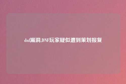 dnf漏洞,DNF玩家疑似遭到策划报复