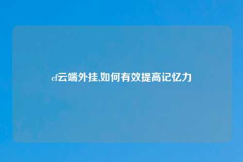 cf云端外挂,如何有效提高记忆力