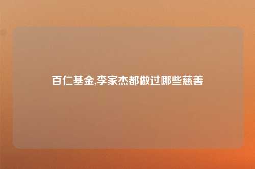 百仁基金,李家杰都做过哪些慈善