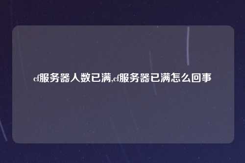 cf服务器人数已满,cf服务器已满怎么回事