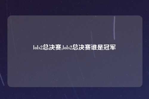 lols2总决赛,lols2总决赛谁是冠军