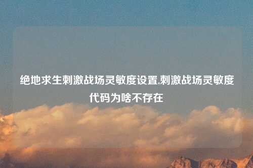 绝地求生刺激战场灵敏度设置,刺激战场灵敏度代码为啥不存在