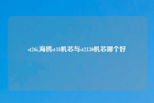st26i,海鸥st18机芯与st2130机芯哪个好