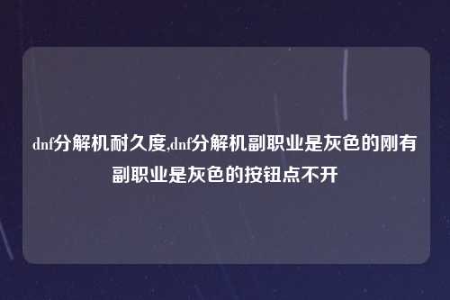 dnf分解机耐久度,dnf分解机副职业是灰色的刚有副职业是灰色的按钮点不开