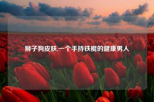 狮子狗皮肤,一个手持铁棍的健康男人