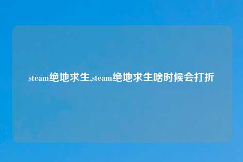 steam绝地求生,steam绝地求生啥时候会打折