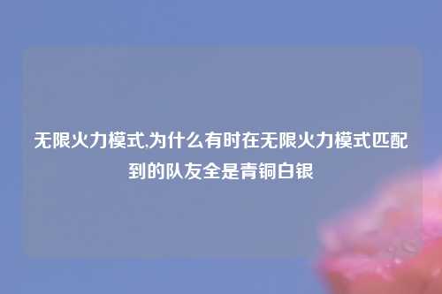 无限火力模式,为什么有时在无限火力模式匹配到的队友全是青铜白银