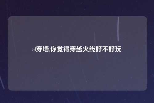 cf穿墙,你觉得穿越火线好不好玩