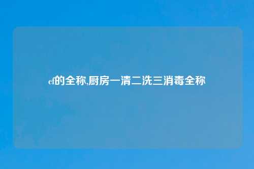 cf的全称,厨房一清二洗三消毒全称