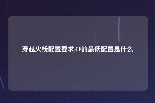 穿越火线配置要求,CF的最低配置是什么