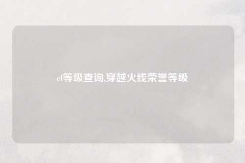 cf等级查询,穿越火线荣誉等级