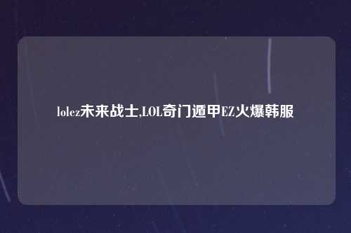 lolez未来战士,LOL奇门遁甲EZ火爆韩服