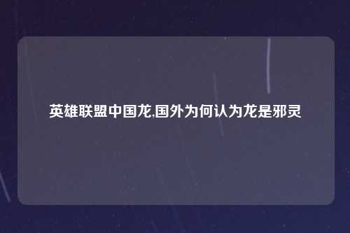英雄联盟中国龙,国外为何认为龙是邪灵