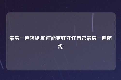 最后一道防线,如何能更好守住自己最后一道防线