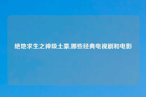 绝地求生之神级土豪,哪些经典电视剧和电影