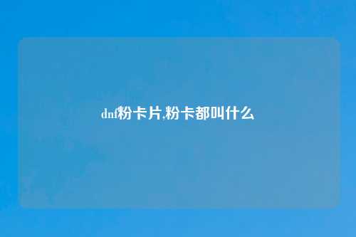 dnf粉卡片,粉卡都叫什么