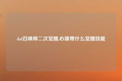 dnf召唤师二次觉醒,心猿带什么觉醒技能