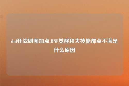 dnf狂战刷图加点,DNF觉醒和大技能都点不满是什么原因