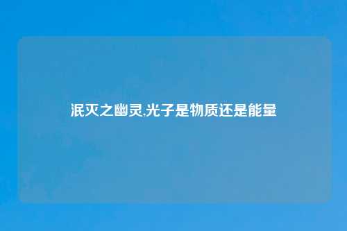 泯灭之幽灵,光子是物质还是能量