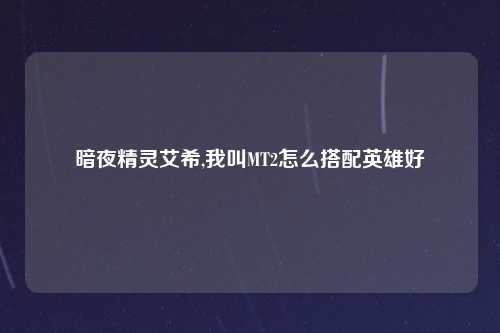 暗夜精灵艾希,我叫MT2怎么搭配英雄好