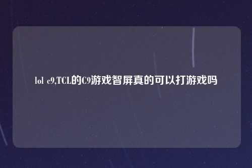 lol c9,TCL的C9游戏智屏真的可以打游戏吗